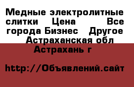 Медные электролитные слитки  › Цена ­ 220 - Все города Бизнес » Другое   . Астраханская обл.,Астрахань г.